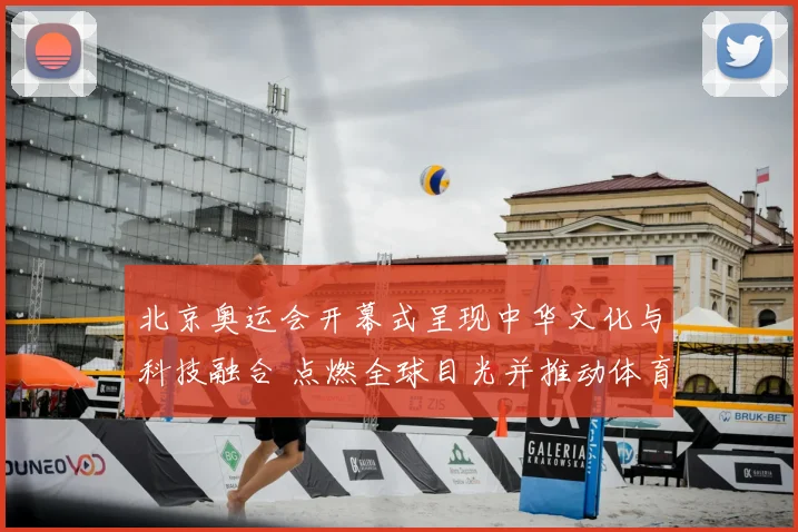 北京奥运会开幕式呈现中华文化与科技融合 点燃全球目光并推动体育交流