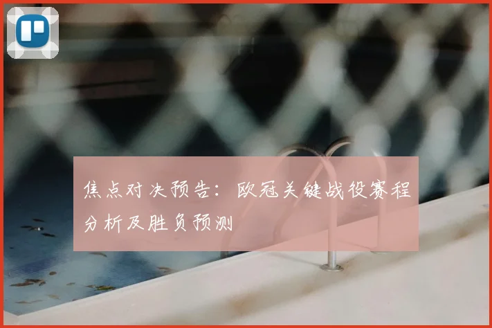 焦点对决预告：欧冠关键战役赛程分析及胜负预测