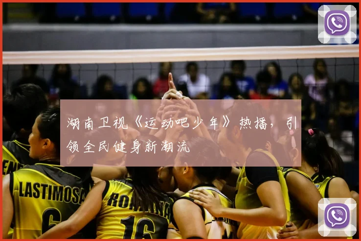 湖南卫视《运动吧少年》热播，引领全民健身新潮流