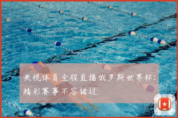 央视体育全程直播俄罗斯世界杯：精彩赛事不容错过