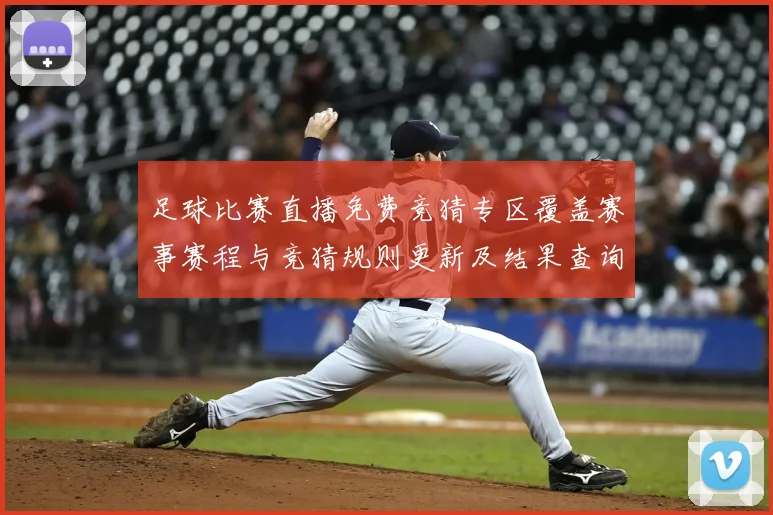 足球比赛直播免费竞猜专区覆盖赛事赛程与竞猜规则更新及结果查询