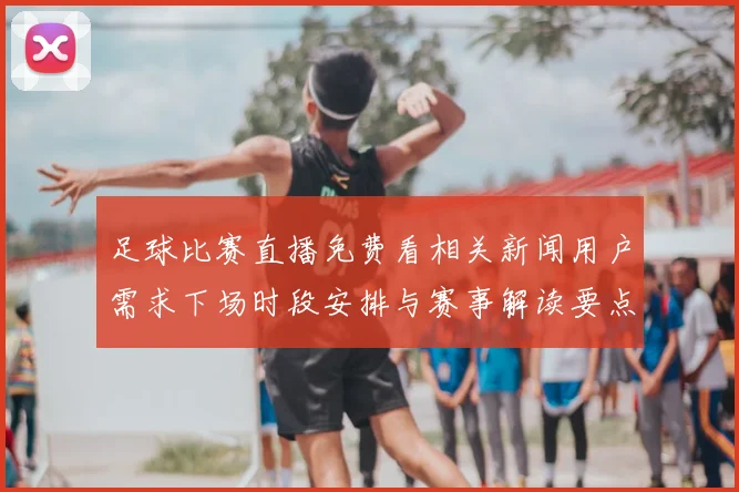 足球比赛直播免费看相关新闻用户需求下场时段安排与赛事解读要点