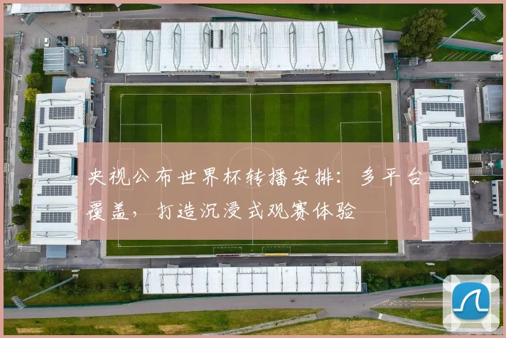 央视公布世界杯转播安排：多平台覆盖，打造沉浸式观赛体验