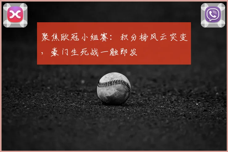聚焦欧冠小组赛：积分榜风云突变，豪门生死战一触即发