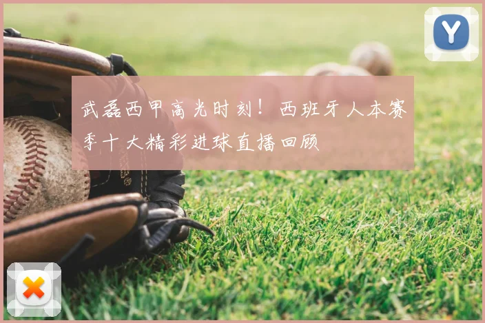 武磊西甲高光时刻！西班牙人本赛季十大精彩进球直播回顾