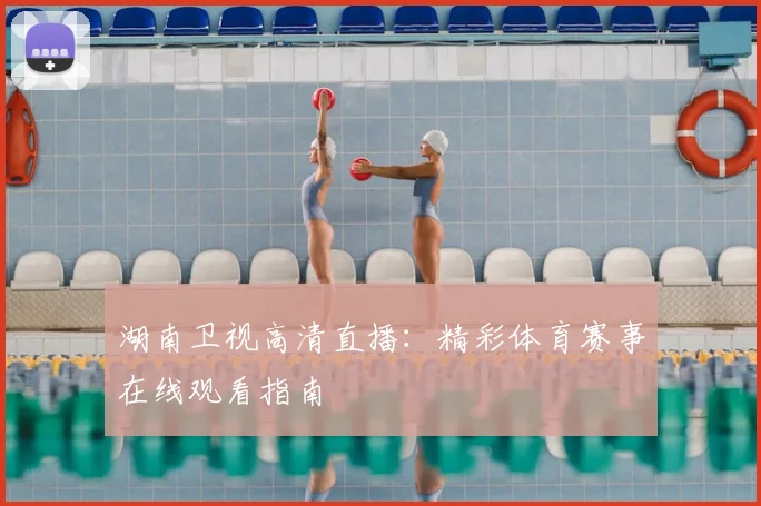 湖南卫视高清直播:精彩体育赛事在线观看指南